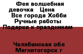 Фея-волшебная девочка › Цена ­ 550 - Все города Хобби. Ручные работы » Подарки к праздникам   . Челябинская обл.,Магнитогорск г.